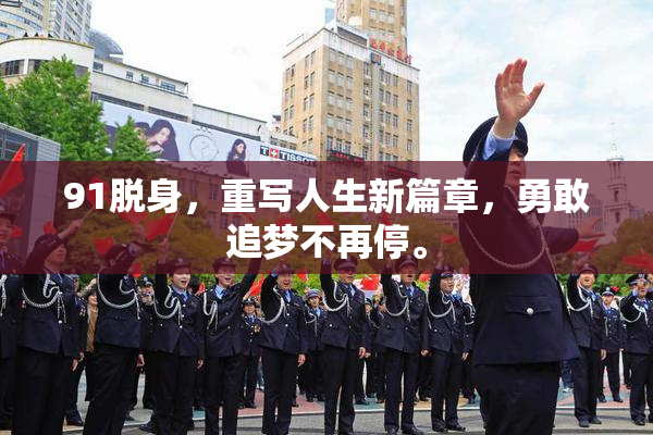 91脱身，重写人生新篇章，勇敢追梦不再停。