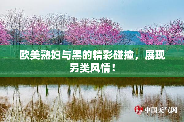 欧美熟妇与黑的精彩碰撞，展现另类风情！