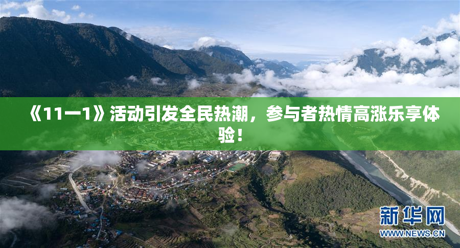 《11一1》活动引发全民热潮，参与者热情高涨乐享体验！
