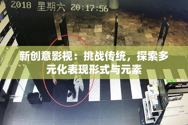 新创意影视：挑战传统，探索多元化表现形式与元素