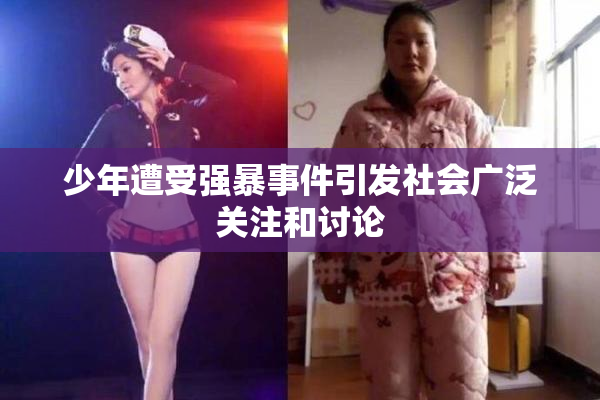 少年遭受强暴事件引发社会广泛关注和讨论
