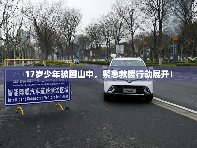 17岁少年被困山中，紧急救援行动展开！
