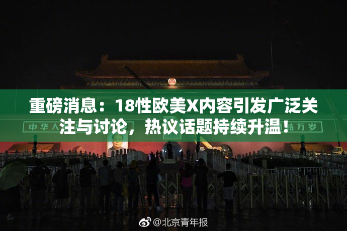 重磅消息：18性欧美X内容引发广泛关注与讨论，热议话题持续升温！