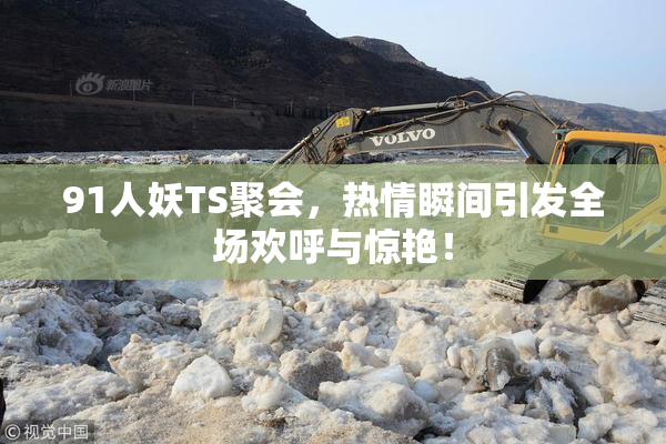 91人妖TS聚会，热情瞬间引发全场欢呼与惊艳！