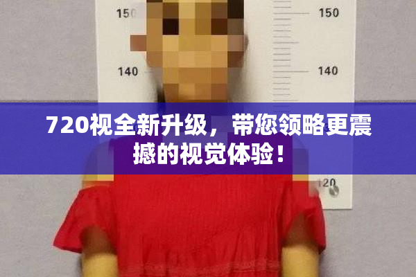 720视全新升级，带您领略更震撼的视觉体验！