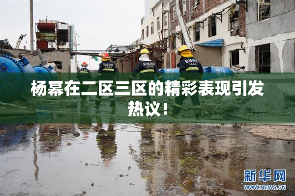 杨幂在二区三区的精彩表现引发热议！