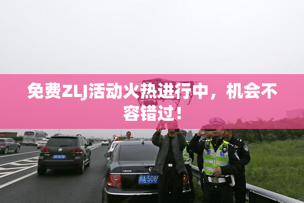 免费ZLJ活动火热进行中，机会不容错过！