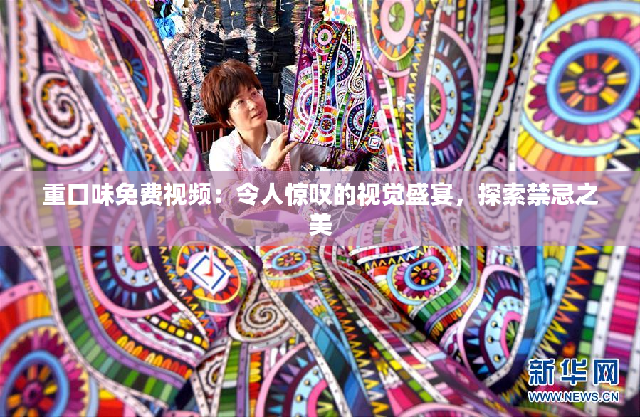 重口味免费视频：令人惊叹的视觉盛宴，探索禁忌之美