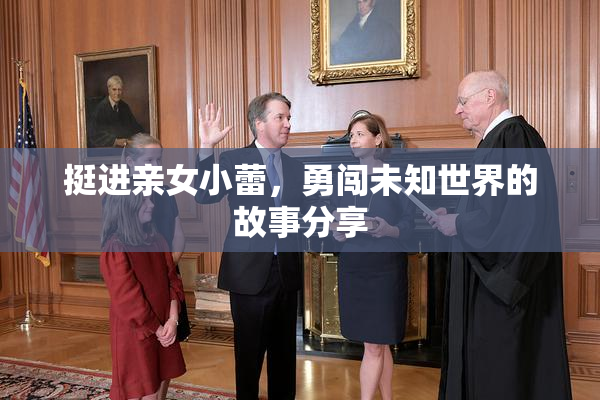 挺进亲女小蕾，勇闯未知世界的故事分享