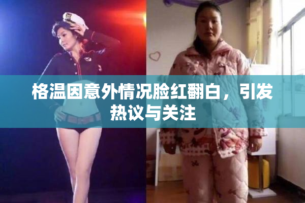 格温因意外情况脸红翻白，引发热议与关注