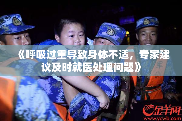 《呼吸过重导致身体不适，专家建议及时就医处理问题》