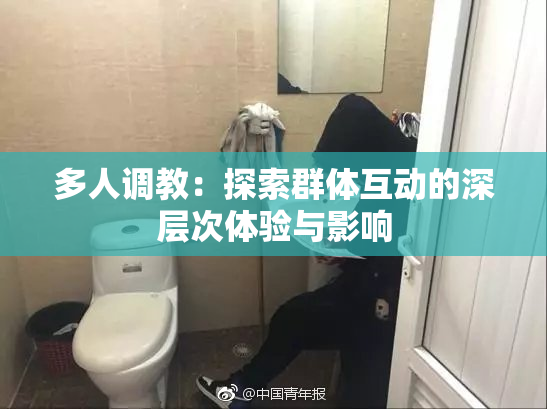 多人调教：探索群体互动的深层次体验与影响
