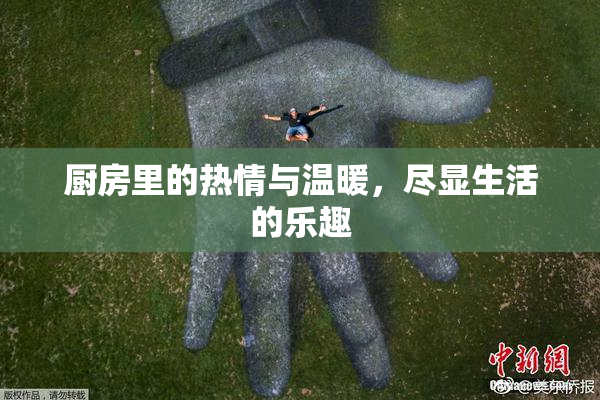 厨房里的热情与温暖，尽显生活的乐趣