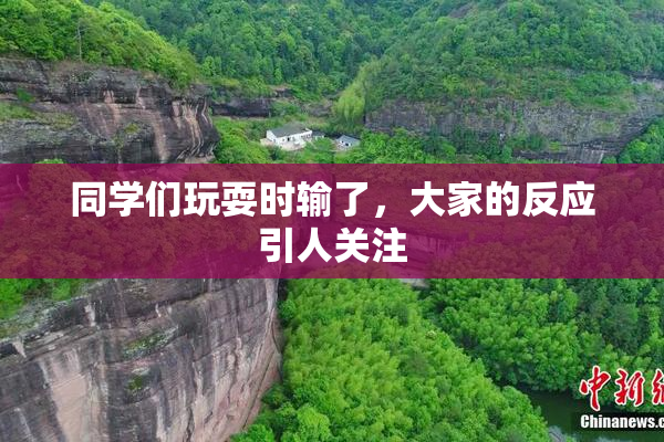 同学们玩耍时输了，大家的反应引人关注