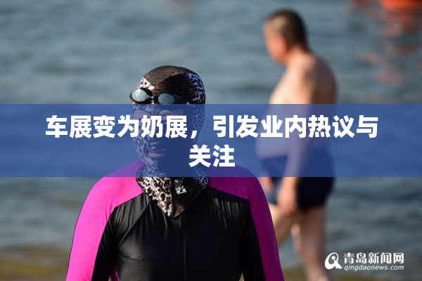 车展变为奶展，引发业内热议与关注