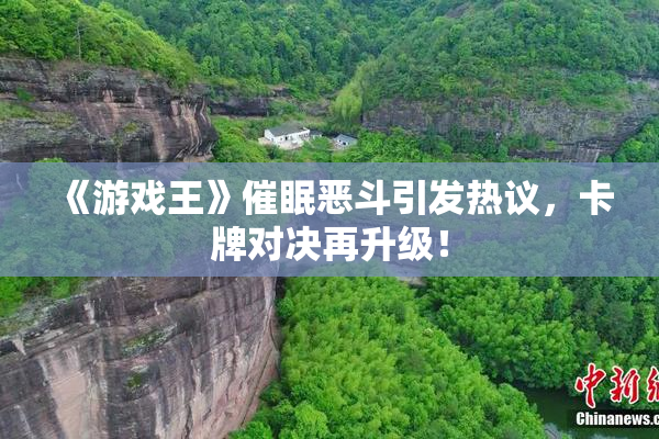 《游戏王》催眠恶斗引发热议，卡牌对决再升级！