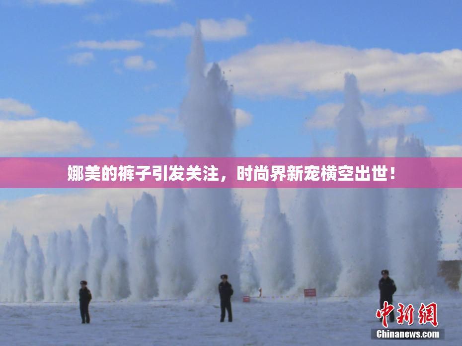 娜美的裤子引发关注，时尚界新宠横空出世！