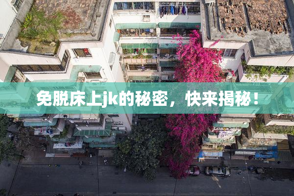 免脱床上jk的秘密，快来揭秘！