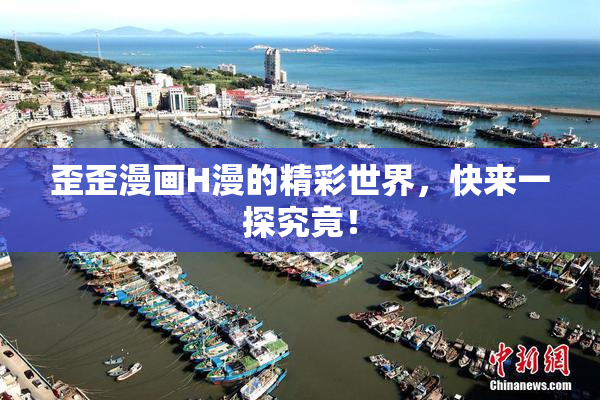 歪歪漫画H漫的精彩世界，快来一探究竟！