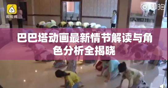 巴巴塔动画最新情节解读与角色分析全揭晓