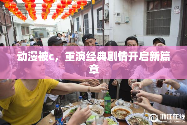 动漫被c，重演经典剧情开启新篇章
