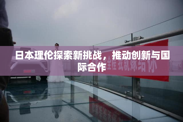 日本理伦探索新挑战，推动创新与国际合作