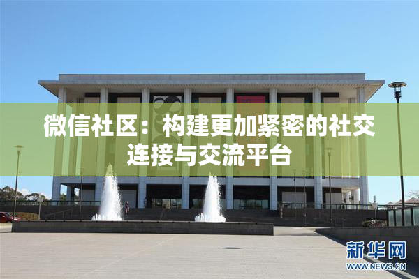 微信社区：构建更加紧密的社交连接与交流平台