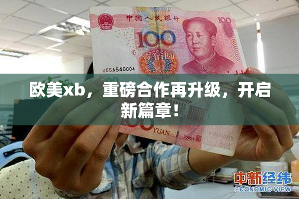 欧美xb，重磅合作再升级，开启新篇章！
