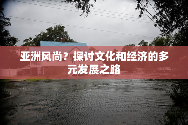 亚洲风尚？探讨文化和经济的多元发展之路