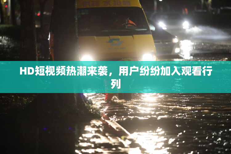 HD短视频热潮来袭，用户纷纷加入观看行列