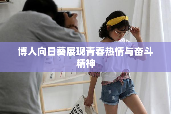 博人向日葵展现青春热情与奋斗精神