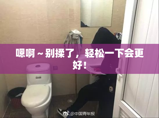 嗯啊～别揉了，轻松一下会更好！