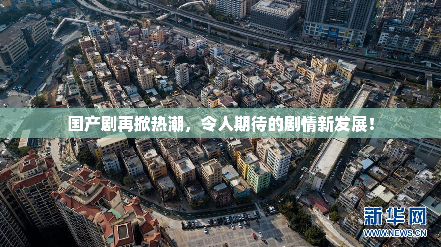 国产剧再掀热潮，令人期待的剧情新发展！