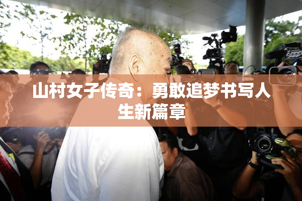 山村女子传奇：勇敢追梦书写人生新篇章