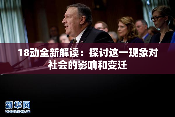18动全新解读：探讨这一现象对社会的影响和变迁