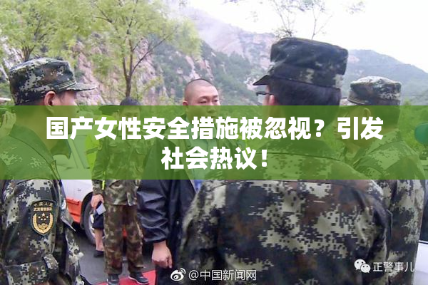国产女性安全措施被忽视？引发社会热议！