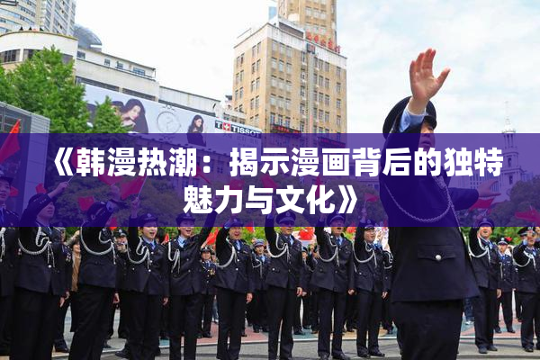 《韩漫热潮：揭示漫画背后的独特魅力与文化》
