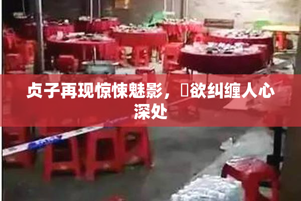 贞子再现惊悚魅影，婬欲纠缠人心深处