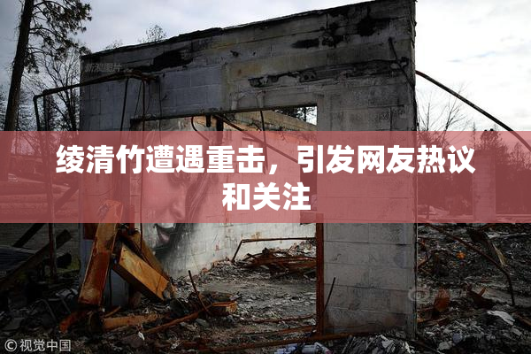 绫清竹遭遇重击，引发网友热议和关注