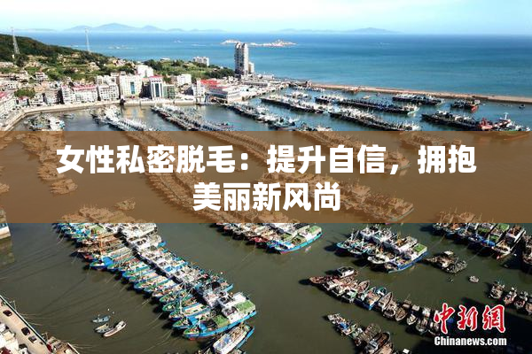 女性私密脱毛：提升自信，拥抱美丽新风尚