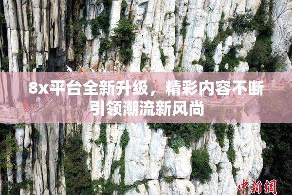 8x平台全新升级，精彩内容不断引领潮流新风尚