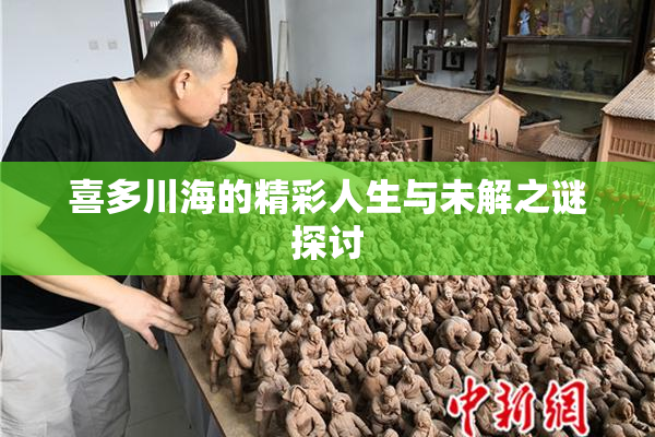 喜多川海的精彩人生与未解之谜探讨