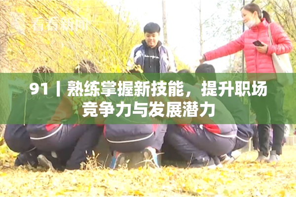 91丨熟练掌握新技能，提升职场竞争力与发展潜力