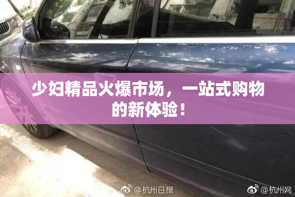 少妇精品火爆市场，一站式购物的新体验！