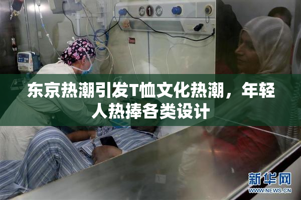 东京热潮引发T恤文化热潮，年轻人热捧各类设计