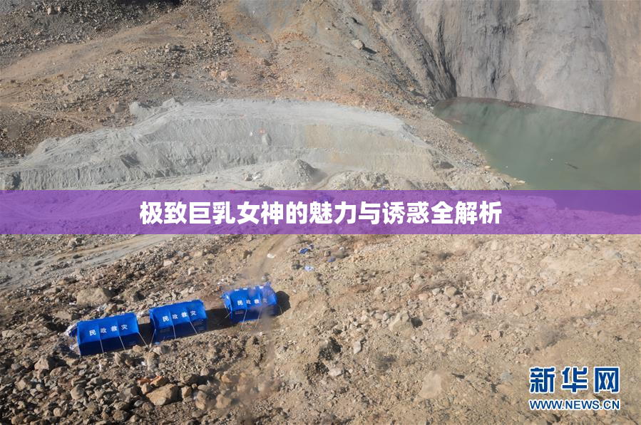 极致巨乳女神的魅力与诱惑全解析