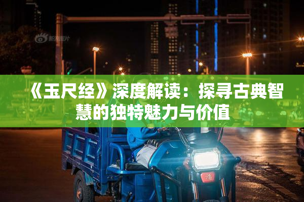 《玉尺经》深度解读：探寻古典智慧的独特魅力与价值