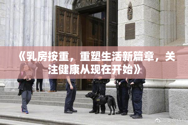 《乳房按重，重塑生活新篇章，关注健康从现在开始》