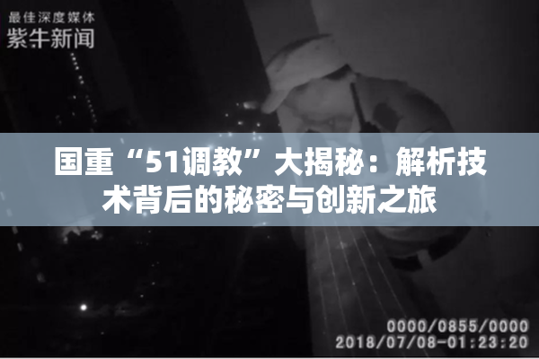 国重“51调教”大揭秘：解析技术背后的秘密与创新之旅