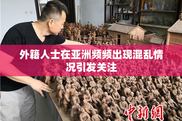 外籍人士在亚洲频频出现混乱情况引发关注